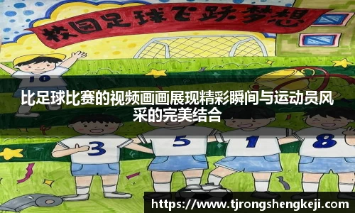 比足球比赛的视频画画展现精彩瞬间与运动员风采的完美结合