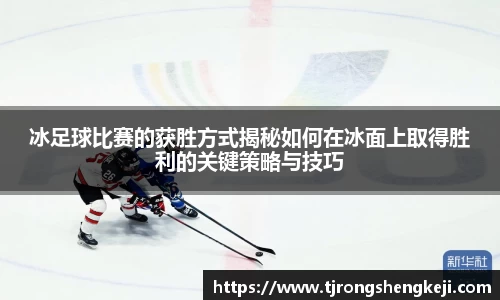 冰足球比赛的获胜方式揭秘如何在冰面上取得胜利的关键策略与技巧