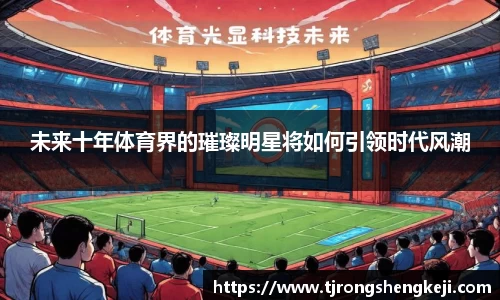 未来十年体育界的璀璨明星将如何引领时代风潮