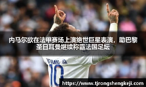 内马尔欲在法甲赛场上演绝世巨星表演，助巴黎圣日耳曼继续称霸法国足坛