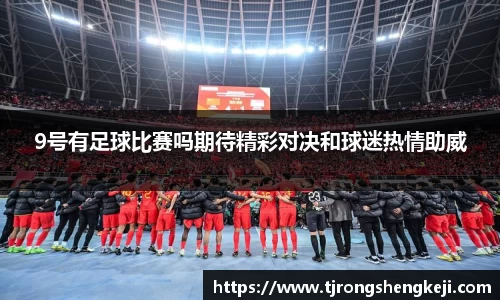 9号有足球比赛吗期待精彩对决和球迷热情助威