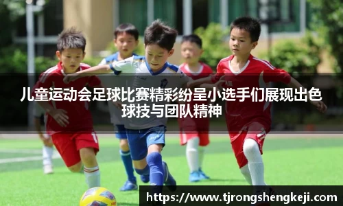 儿童运动会足球比赛精彩纷呈小选手们展现出色球技与团队精神