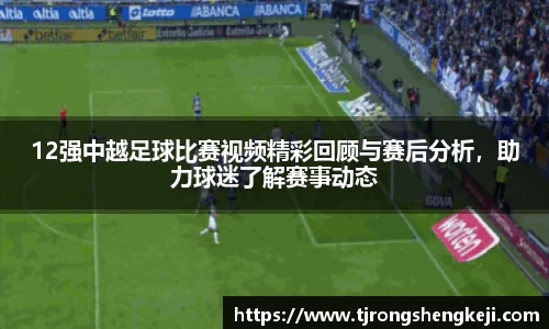 12强中越足球比赛视频精彩回顾与赛后分析，助力球迷了解赛事动态