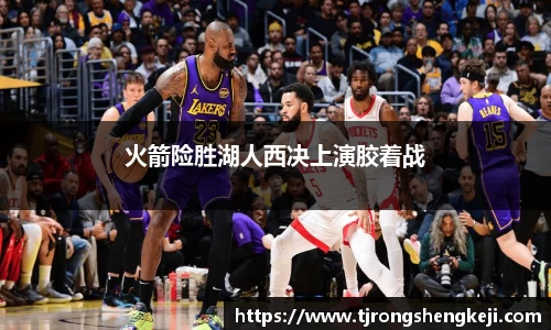 火箭险胜湖人西决上演胶着战