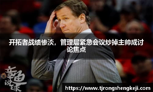开拓者战绩惨淡，管理层紧急会议炒掉主帅成讨论焦点