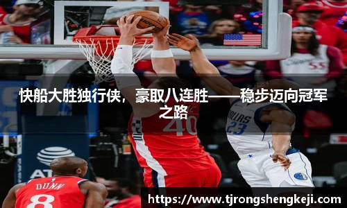 快船大胜独行侠，豪取八连胜——稳步迈向冠军之路