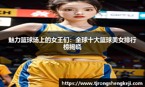 魅力篮球场上的女王们：全球十大篮球美女排行榜揭晓