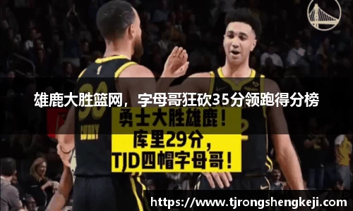 雄鹿大胜篮网，字母哥狂砍35分领跑得分榜