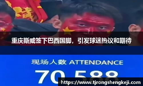 重庆斯威签下巴西国脚，引发球迷热议和期待