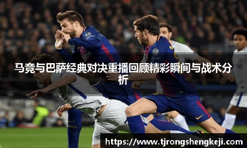 马竞与巴萨经典对决重播回顾精彩瞬间与战术分析