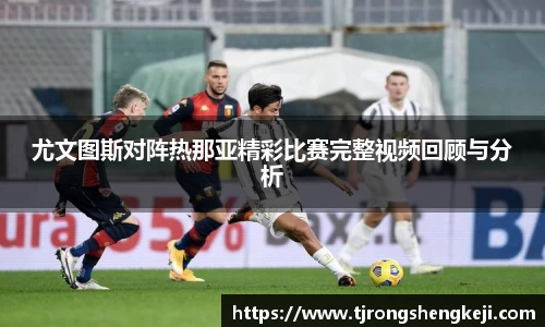 尤文图斯对阵热那亚精彩比赛完整视频回顾与分析