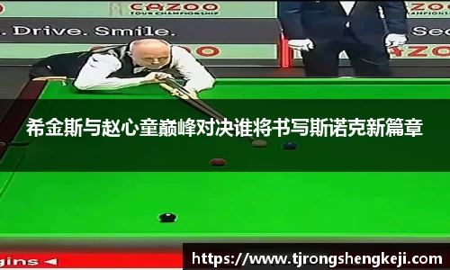 希金斯与赵心童巅峰对决谁将书写斯诺克新篇章