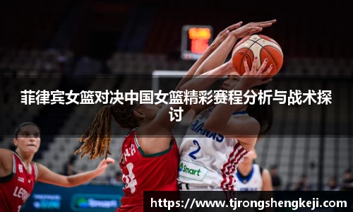 菲律宾女篮对决中国女篮精彩赛程分析与战术探讨