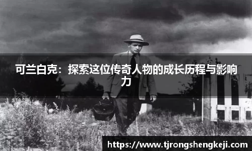 可兰白克：探索这位传奇人物的成长历程与影响力