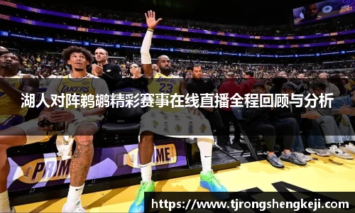 湖人对阵鹈鹕精彩赛事在线直播全程回顾与分析