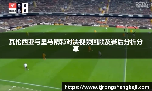 瓦伦西亚与皇马精彩对决视频回顾及赛后分析分享