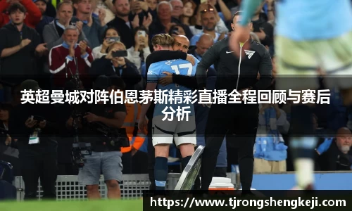 英超曼城对阵伯恩茅斯精彩直播全程回顾与赛后分析