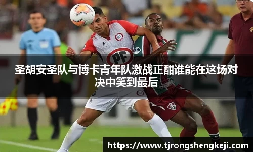 圣胡安圣队与博卡青年队激战正酣谁能在这场对决中笑到最后