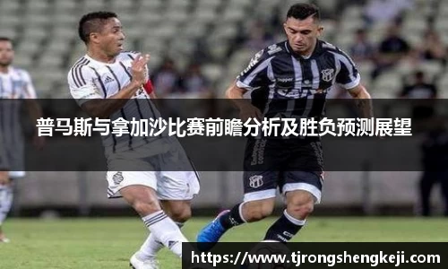 普马斯与拿加沙比赛前瞻分析及胜负预测展望