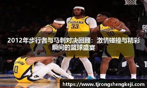 2012年步行者与马刺对决回顾：激情碰撞与精彩瞬间的篮球盛宴