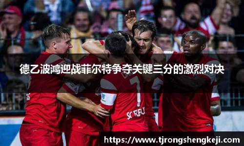 德乙波鸿迎战菲尔特争夺关键三分的激烈对决
