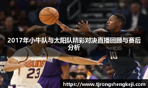 2017年小牛队与太阳队精彩对决直播回顾与赛后分析