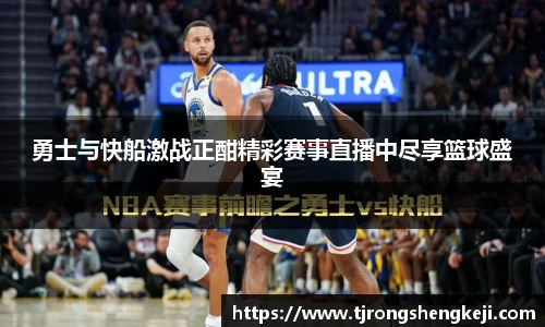 勇士与快船激战正酣精彩赛事直播中尽享篮球盛宴