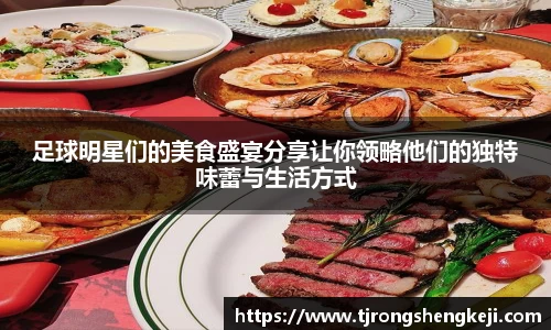 足球明星们的美食盛宴分享让你领略他们的独特味蕾与生活方式